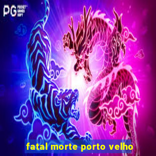 fatal morte porto velho